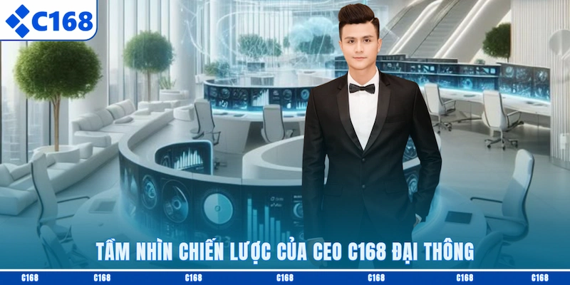 Tầm nhìn chiến lược của CEO C168 Đại Thông